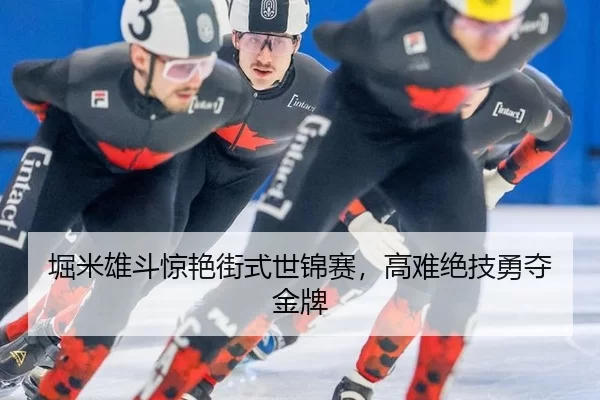堀米雄斗惊艳街式世锦赛，高难绝技勇夺金牌